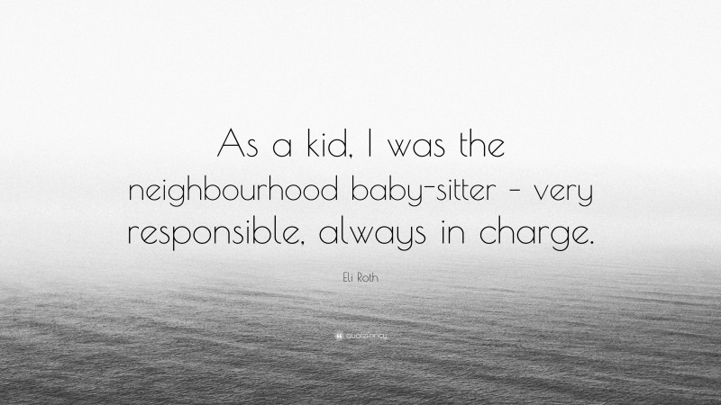 Eli Roth Quote: “As a kid, I was the neighbourhood baby-sitter – very responsible, always in charge.”