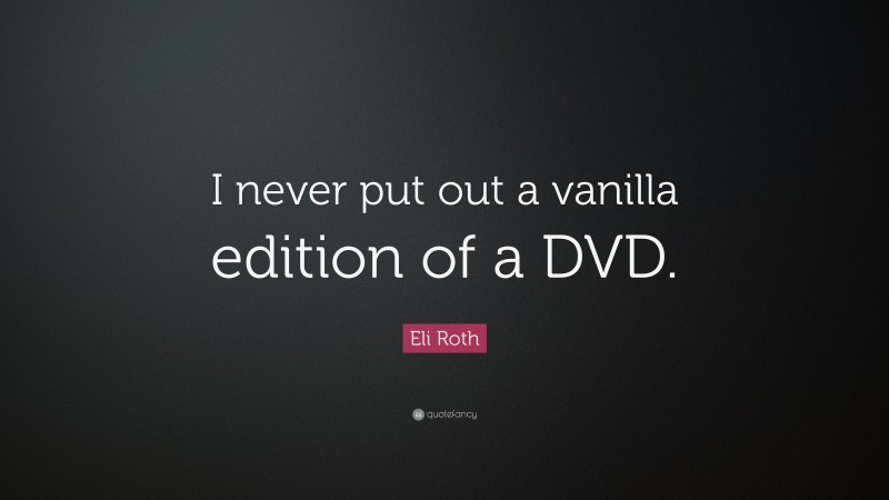 Eli Roth Quote: “I never put out a vanilla edition of a DVD.”