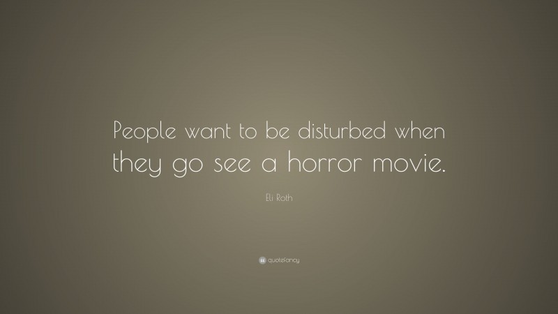 Eli Roth Quote: “People want to be disturbed when they go see a horror movie.”