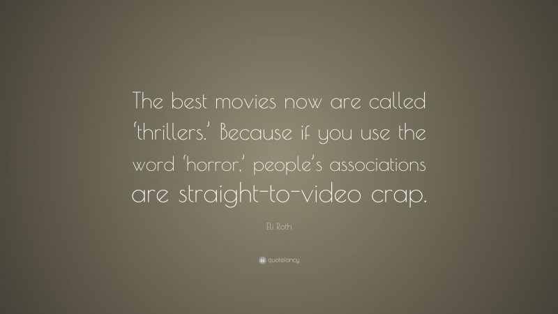 Eli Roth Quote: “The best movies now are called ‘thrillers.’ Because if you use the word ‘horror,’ people’s associations are straight-to-video crap.”