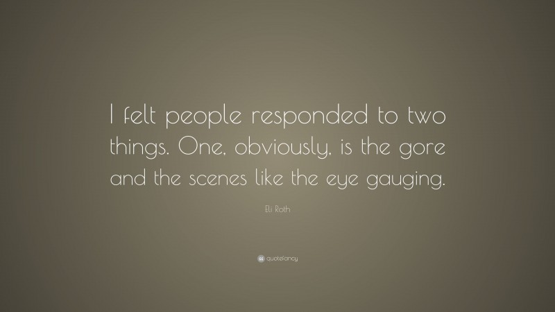 Eli Roth Quote: “I felt people responded to two things. One, obviously, is the gore and the scenes like the eye gauging.”