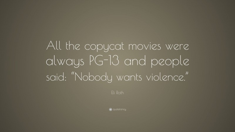 Eli Roth Quote: “All the copycat movies were always PG-13 and people said: “Nobody wants violence.””