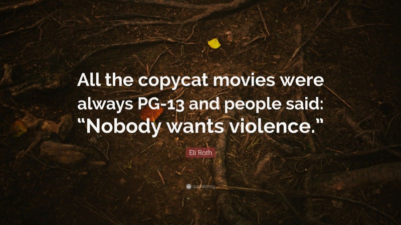 Eli Roth Quote: “All the copycat movies were always PG-13 and people said: “Nobody wants violence.””