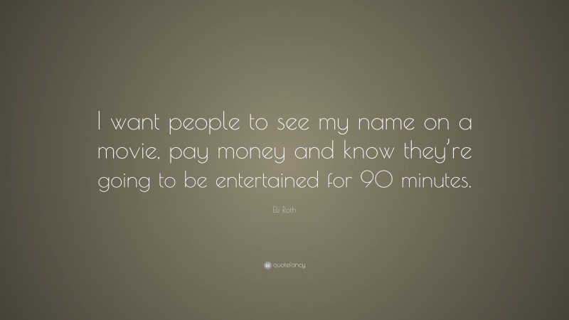 Eli Roth Quote: “I want people to see my name on a movie, pay money and know they’re going to be entertained for 90 minutes.”