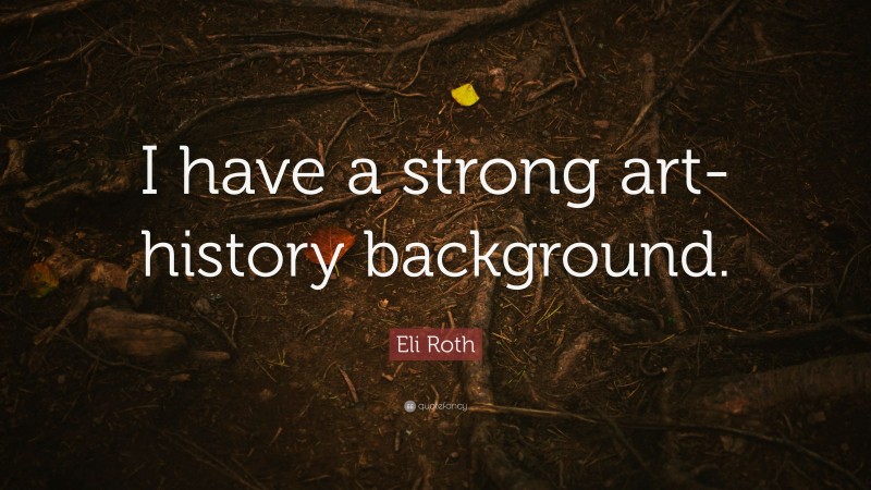 Eli Roth Quote: “I have a strong art-history background.”