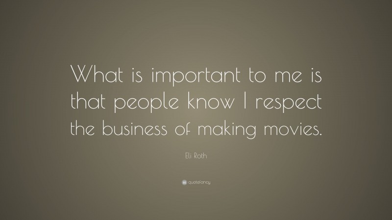 Eli Roth Quote: “What is important to me is that people know I respect the business of making movies.”