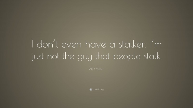 Seth Rogen Quote: “I don’t even have a stalker. I’m just not the guy that people stalk.”