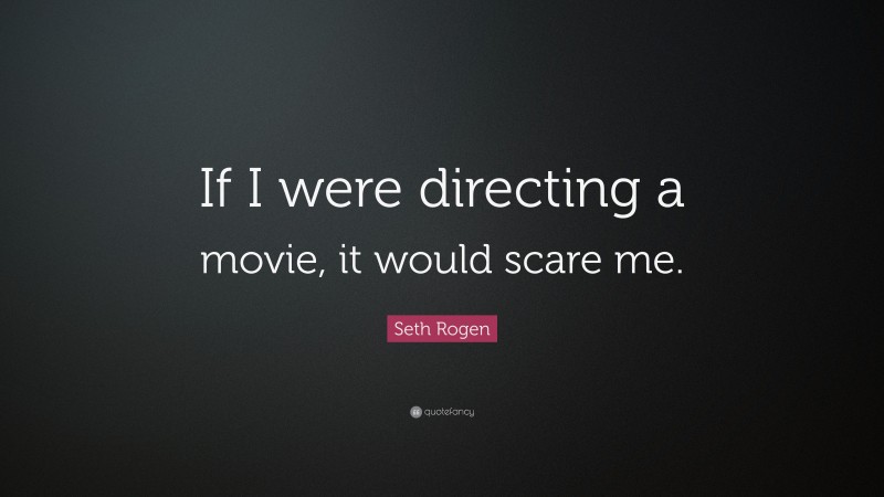 Seth Rogen Quote: “If I were directing a movie, it would scare me.”