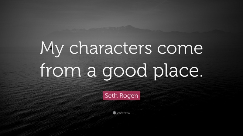 Seth Rogen Quote: “My characters come from a good place.”