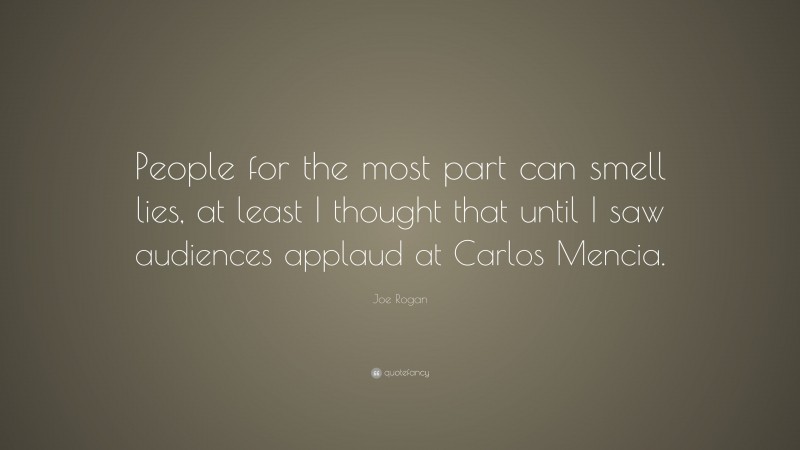 Joe Rogan Quote: “People for the most part can smell lies, at least I thought that until I saw audiences applaud at Carlos Mencia.”