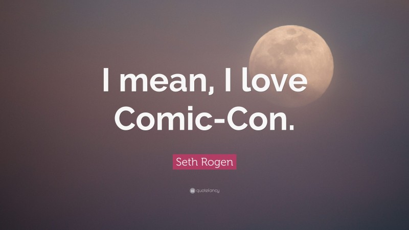Seth Rogen Quote: “I mean, I love Comic-Con.”
