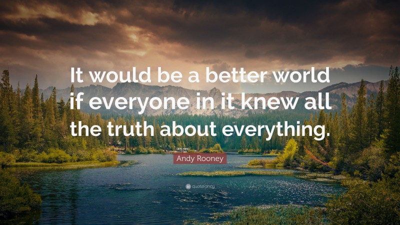 Andy Rooney Quote: “It would be a better world if everyone in it knew all the truth about everything.”