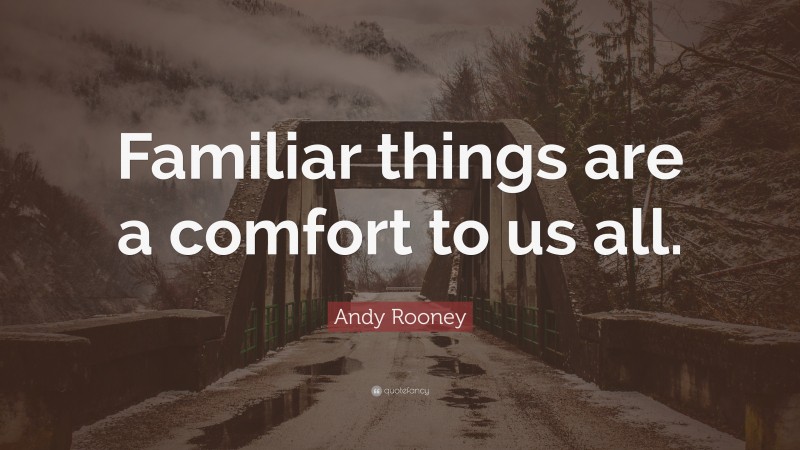 Andy Rooney Quote: “Familiar things are a comfort to us all.”