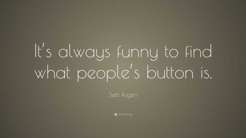 Seth Rogen Quote: “It’s always funny to find what people’s button is.”