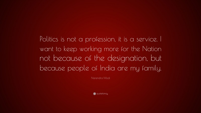 Narendra Modi Quote: “Politics is not a profession, it is a service. I want to keep working more for the Nation not because of the designation, but because people of India are my family.”