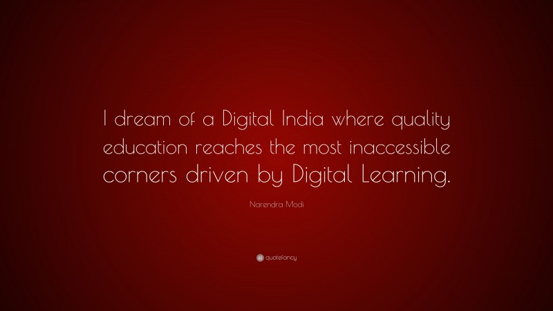 Narendra Modi Quote: “I dream of a Digital India where quality education reaches the most inaccessible corners driven by Digital Learning.”