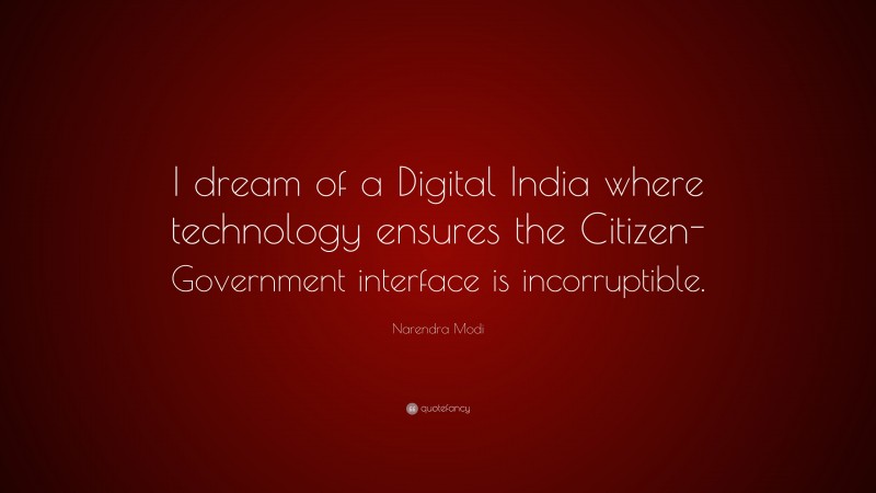 Narendra Modi Quote: “I dream of a Digital India where technology ensures the Citizen-Government interface is incorruptible.”