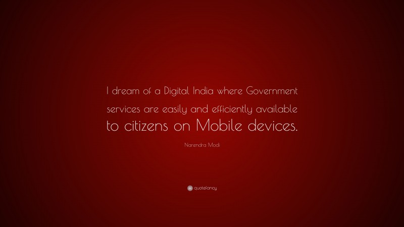 Narendra Modi Quote: “I dream of a Digital India where Government services are easily and efficiently available to citizens on Mobile devices.”