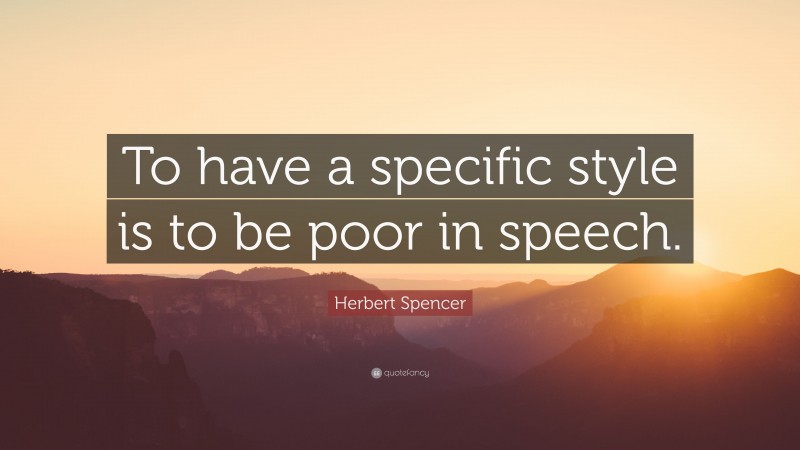 Herbert Spencer Quote: “To have a specific style is to be poor in speech.”