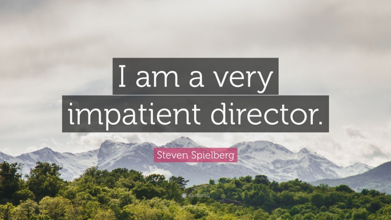 Steven Spielberg Quote: “I am a very impatient director.”