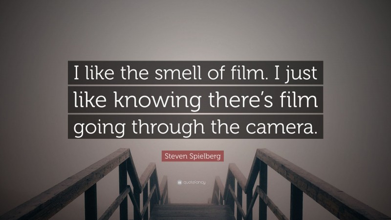 Steven Spielberg Quote: “I like the smell of film. I just like knowing there’s film going through the camera.”