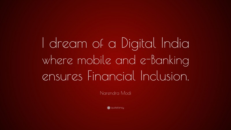 Narendra Modi Quote: “I dream of a Digital India where mobile and e-Banking ensures Financial Inclusion.”