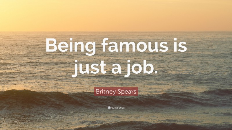 Britney Spears Quote: “Being famous is just a job.”