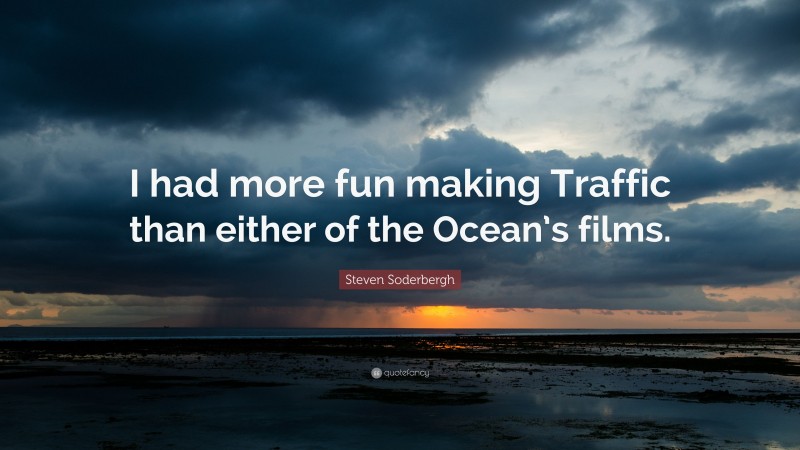 Steven Soderbergh Quote: “I had more fun making Traffic than either of the Ocean’s films.”