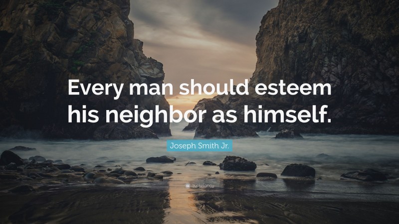 Joseph Smith Jr. Quote: “Every man should esteem his neighbor as himself.”
