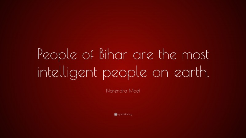Narendra Modi Quote: “People of Bihar are the most intelligent people on earth.”