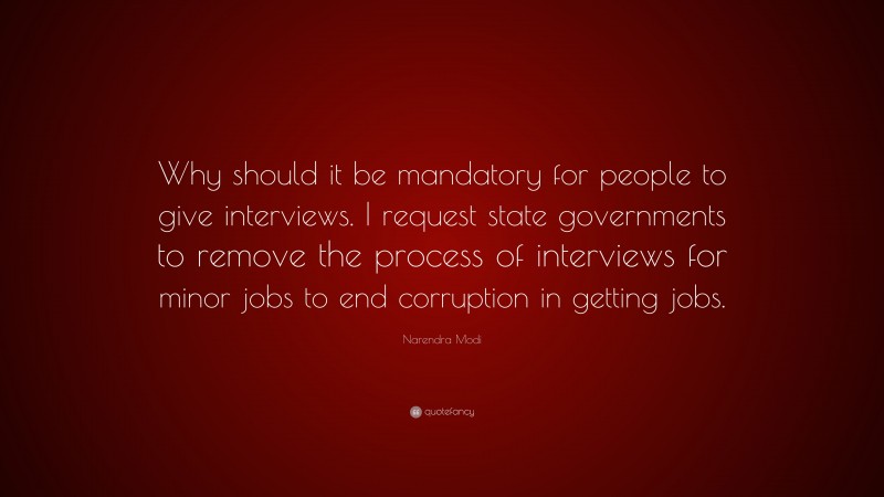 Narendra Modi Quote: “Why should it be mandatory for people to give interviews. I request state governments to remove the process of interviews for minor jobs to end corruption in getting jobs.”