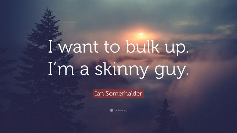 Ian Somerhalder Quote: “I want to bulk up. I’m a skinny guy.”