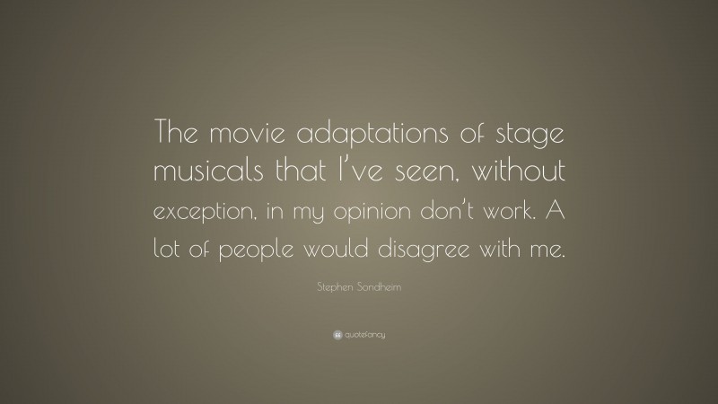 Stephen Sondheim Quote: “The movie adaptations of stage musicals that I’ve seen, without exception, in my opinion don’t work. A lot of people would disagree with me.”