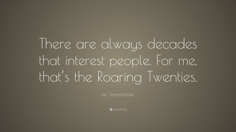Ian Somerhalder Quote: “There are always decades that interest people. For me, that’s the Roaring Twenties.”