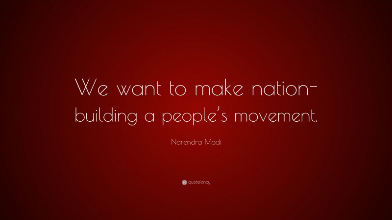 Narendra Modi Quote: “We want to make nation-building a people’s movement.”
