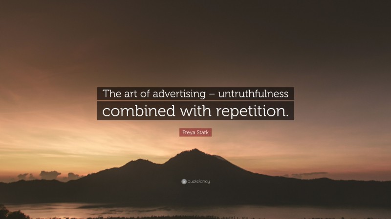 Freya Stark Quote: “The art of advertising – untruthfulness combined with repetition.”