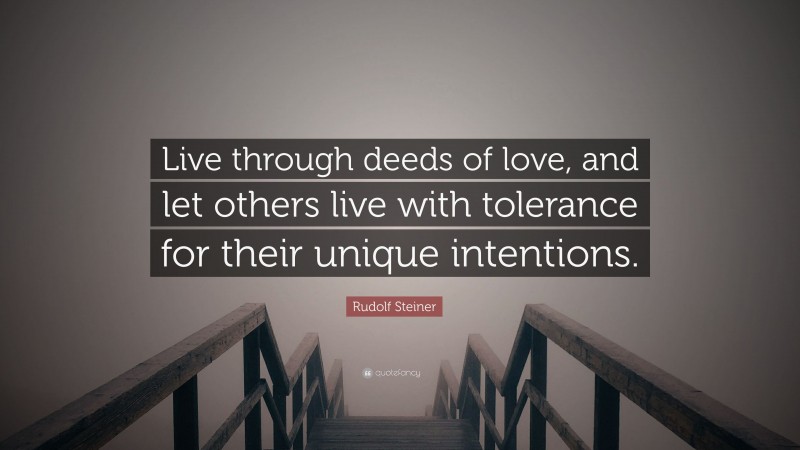 Rudolf Steiner Quote: “Live through deeds of love, and let others live with tolerance for their unique intentions.”