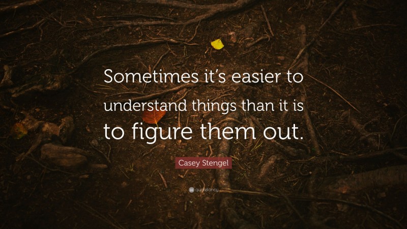Casey Stengel Quote: “Sometimes it’s easier to understand things than it is to figure them out.”