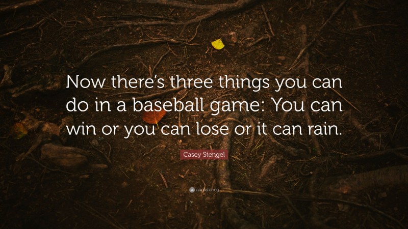 Casey Stengel Quote: “Now there’s three things you can do in a baseball game: You can win or you can lose or it can rain.”