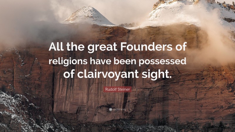 Rudolf Steiner Quote: “All the great Founders of religions have been possessed of clairvoyant sight.”