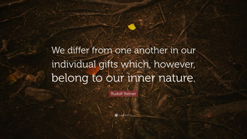 Rudolf Steiner Quote: “We differ from one another in our individual gifts which, however, belong to our inner nature.”
