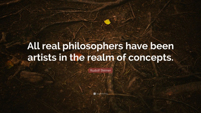Rudolf Steiner Quote: “All real philosophers have been artists in the realm of concepts.”