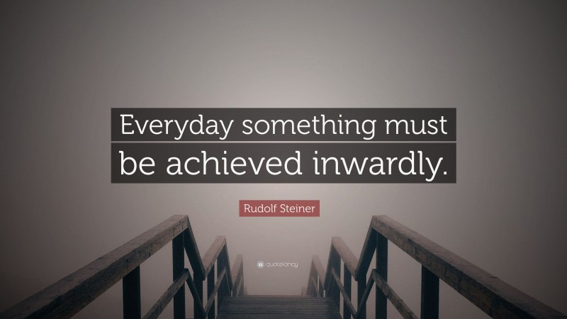 Rudolf Steiner Quote: “Everyday something must be achieved inwardly.”