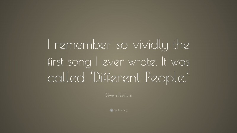 Gwen Stefani Quote: “I remember so vividly the first song I ever wrote. It was called ‘Different People.’”