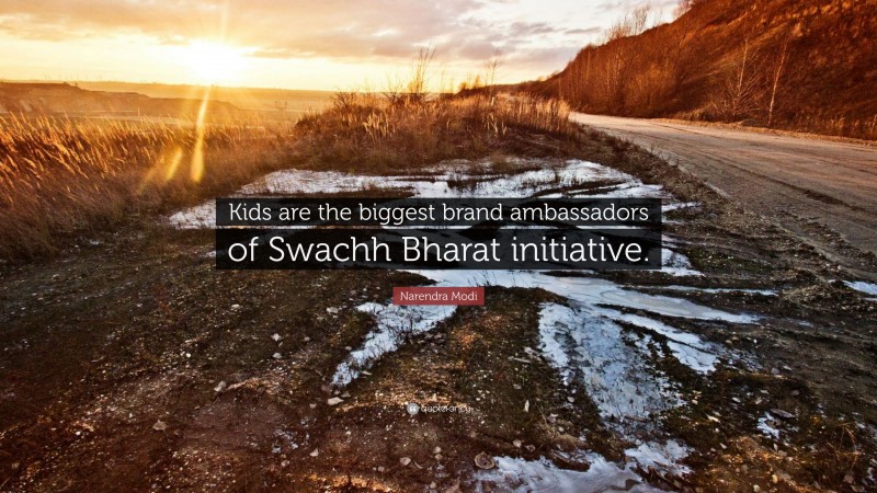 Narendra Modi Quote: “Kids are the biggest brand ambassadors of Swachh Bharat initiative.”