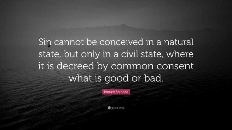 Baruch Spinoza Quote: “Sin cannot be conceived in a natural state, but only in a civil state, where it is decreed by common consent what is good or bad.”