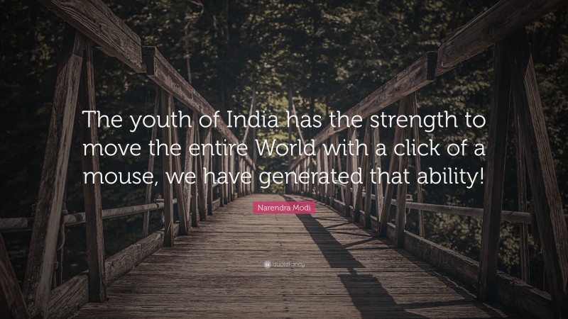 Narendra Modi Quote: “The youth of India has the strength to move the entire World with a click of a mouse, we have generated that ability!”