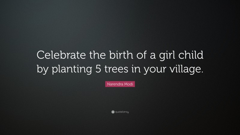 Narendra Modi Quote: “Celebrate the birth of a girl child by planting 5 trees in your village.”