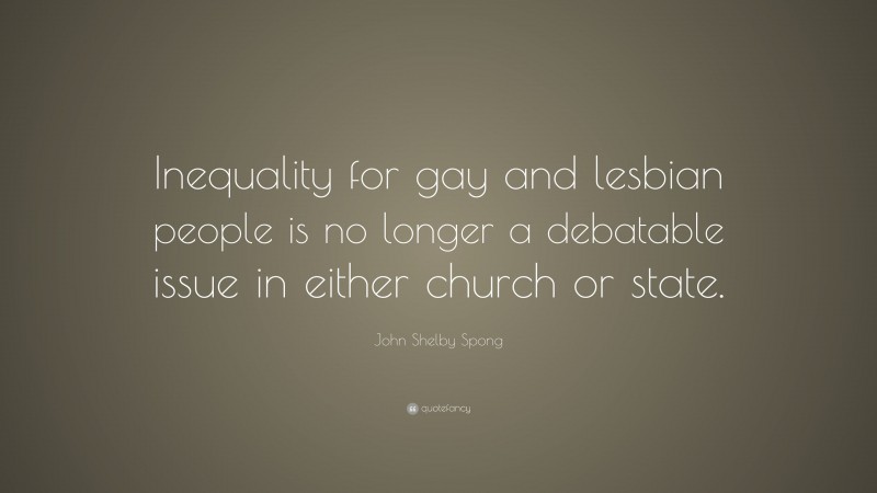 John Shelby Spong Quote: “Inequality for gay and lesbian people is no longer a debatable issue in either church or state.”