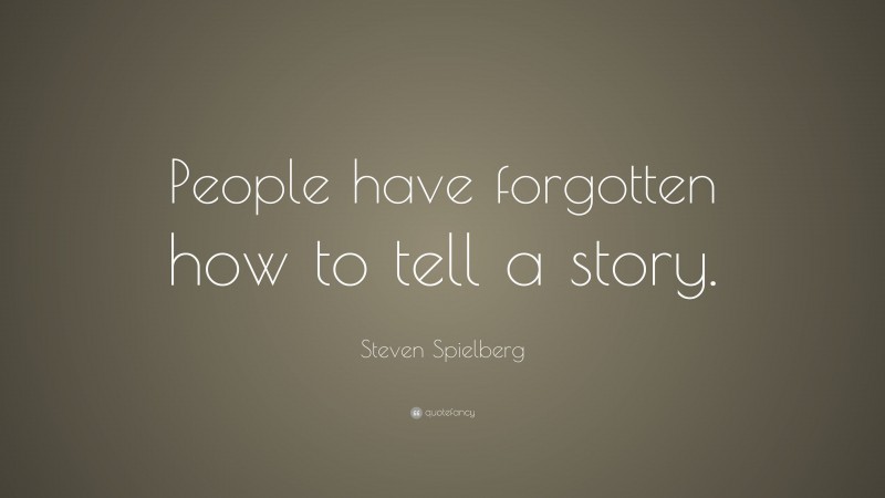 Steven Spielberg Quote: “People have forgotten how to tell a story.”